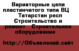 Вариаторные цепи пластинчатого типа ВЦ638 - Татарстан респ. Строительство и ремонт » Строительное оборудование   